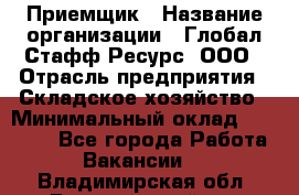 Приемщик › Название организации ­ Глобал Стафф Ресурс, ООО › Отрасль предприятия ­ Складское хозяйство › Минимальный оклад ­ 20 000 - Все города Работа » Вакансии   . Владимирская обл.,Вязниковский р-н